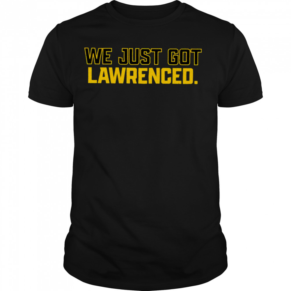 We just got Lawrenced T-Shirt