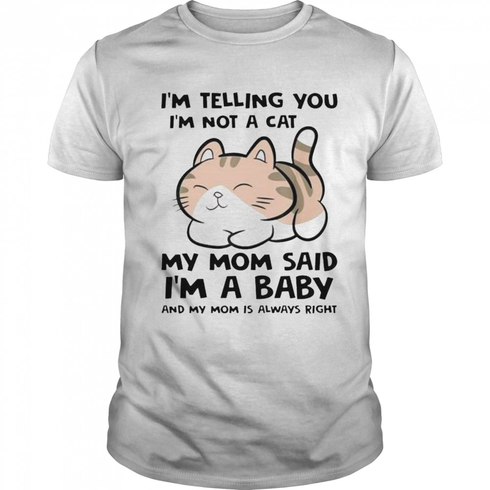 i’m telling you I’m not a cat my mom said I’m a baby and my mom is always right cute kitten shirt i’m telling you I’m not a cat my mom said I’m a baby and my mom is always right cute kitten shirt