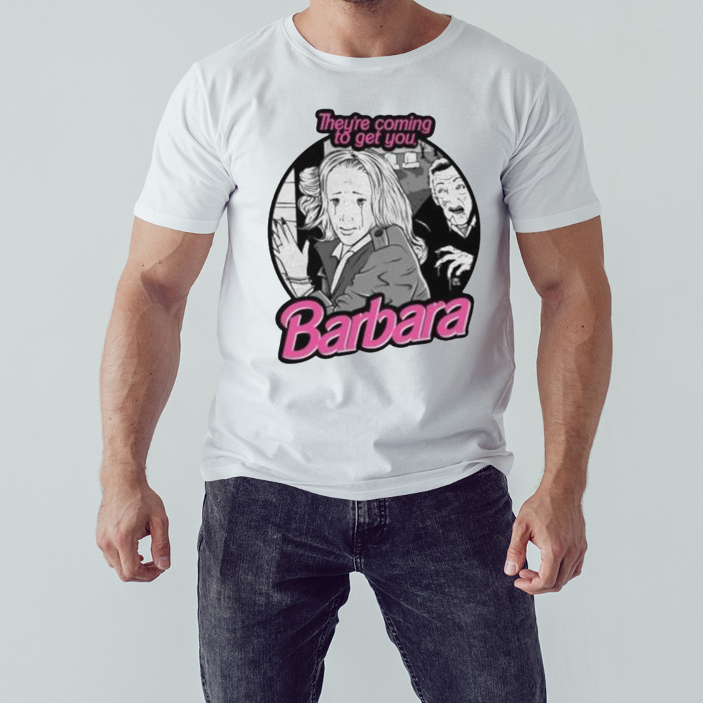 they’re coming to get you barbara shirt