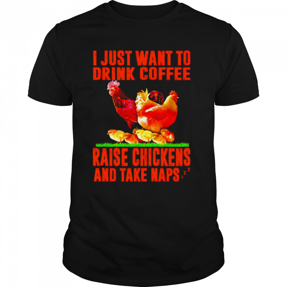 I just want to drink Coffee raise Chickens and take naps T-shirt