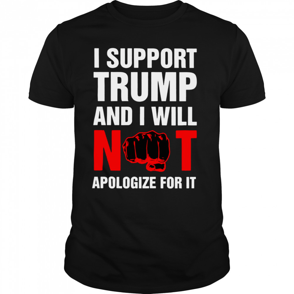 I support Trump and I will not apologize for it Trump shirt
