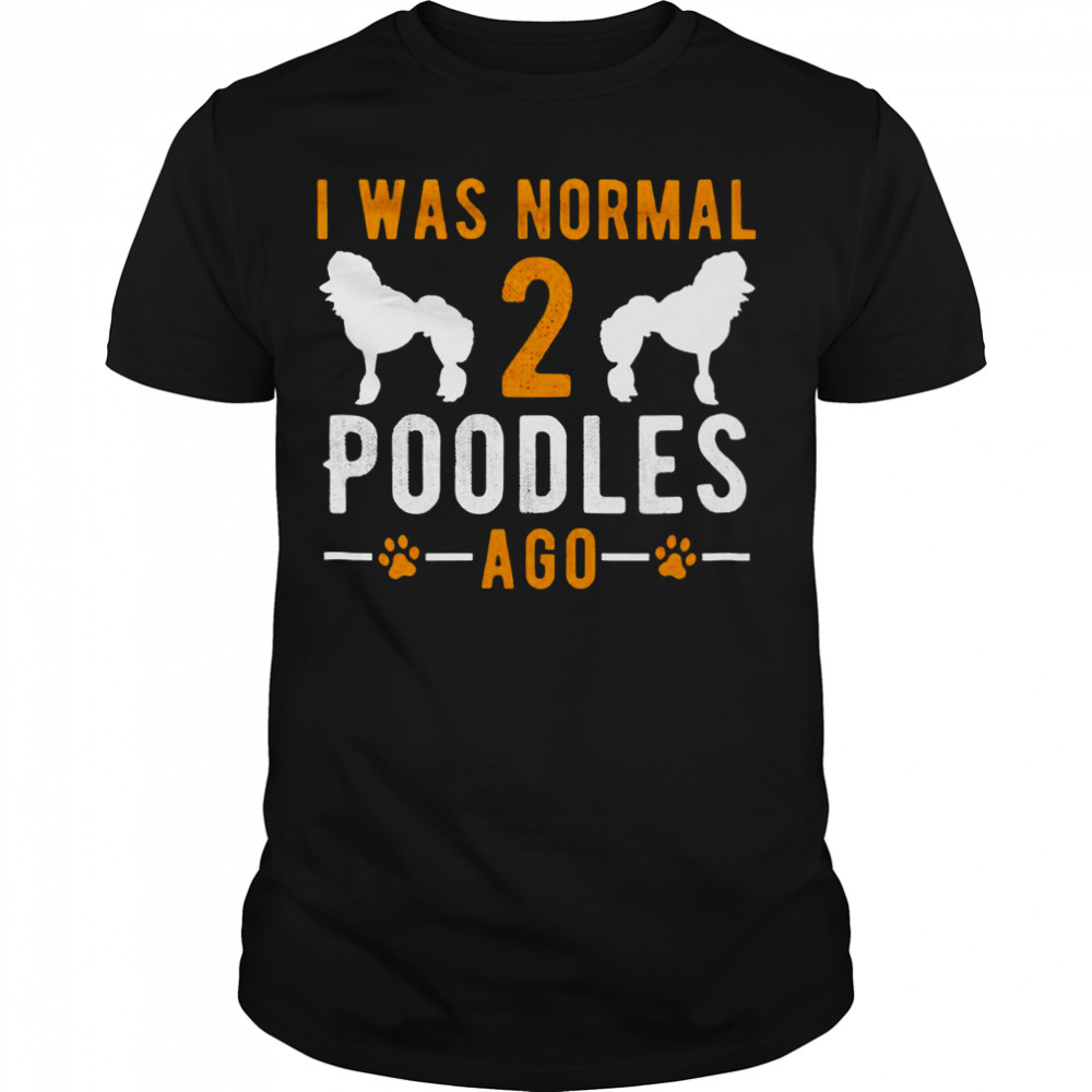 I was normal 2 poodles ago T-shirt