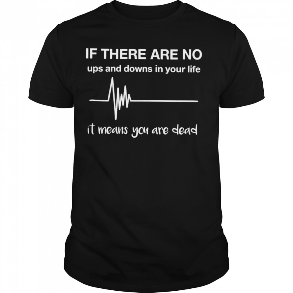 If there are no ups and downs in your life shirt