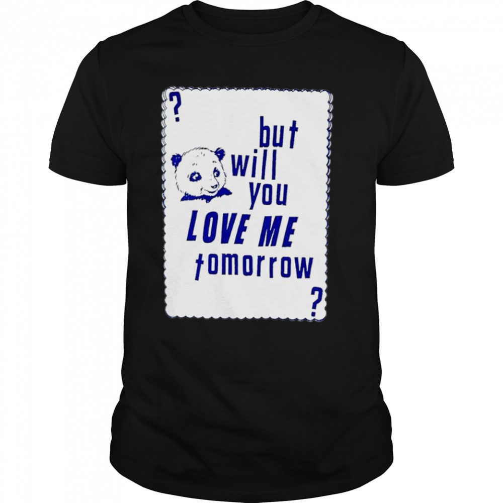 But will you love me tomorrow shirt