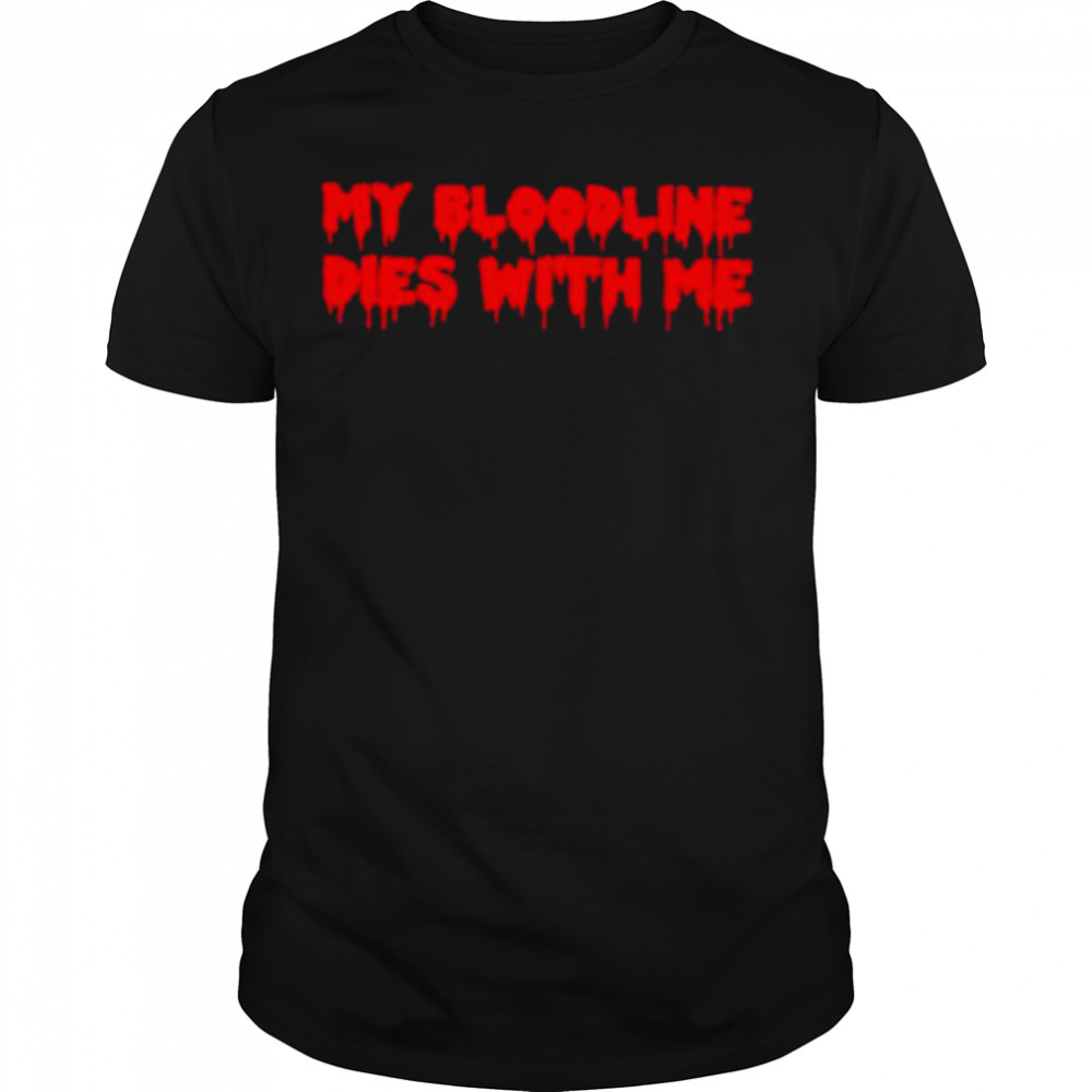 My bloodline dies with me shirt