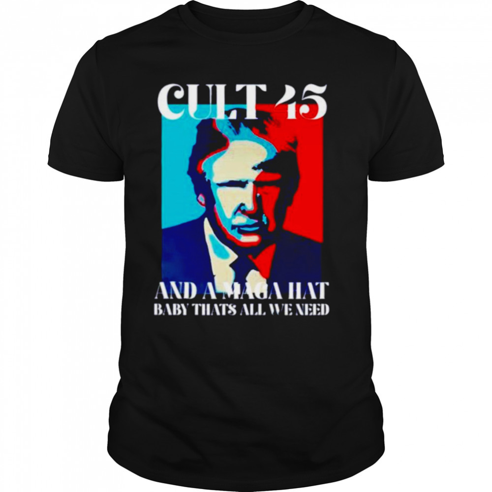 Cult 45 and a maga hat baby that’s all we need Trump shirt