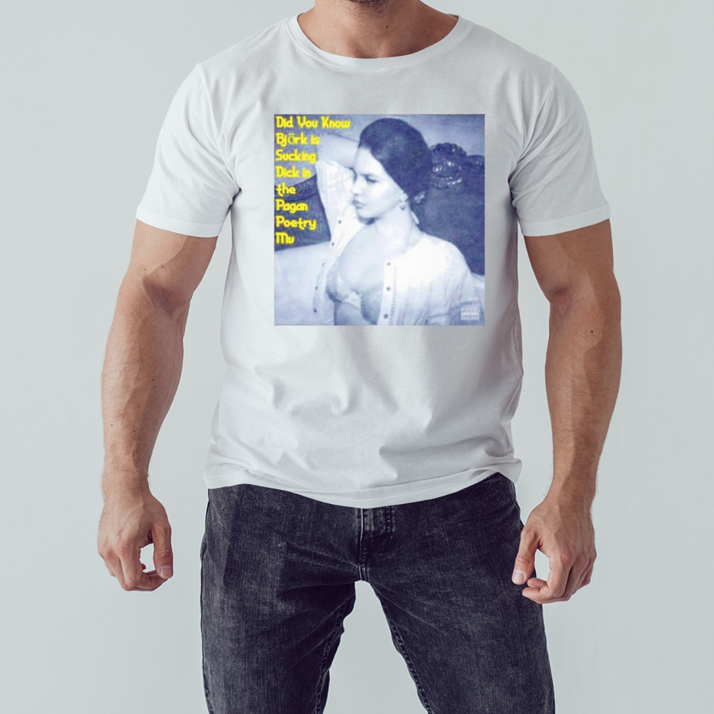 Did you know bjork is sucking dick in the pagan poetry MV shirt