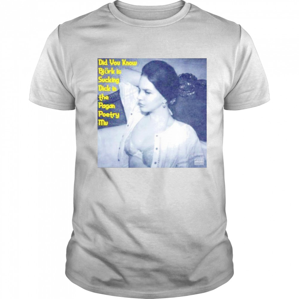 Did you know bjork is sucking dick in the pagan poetry MV shirt