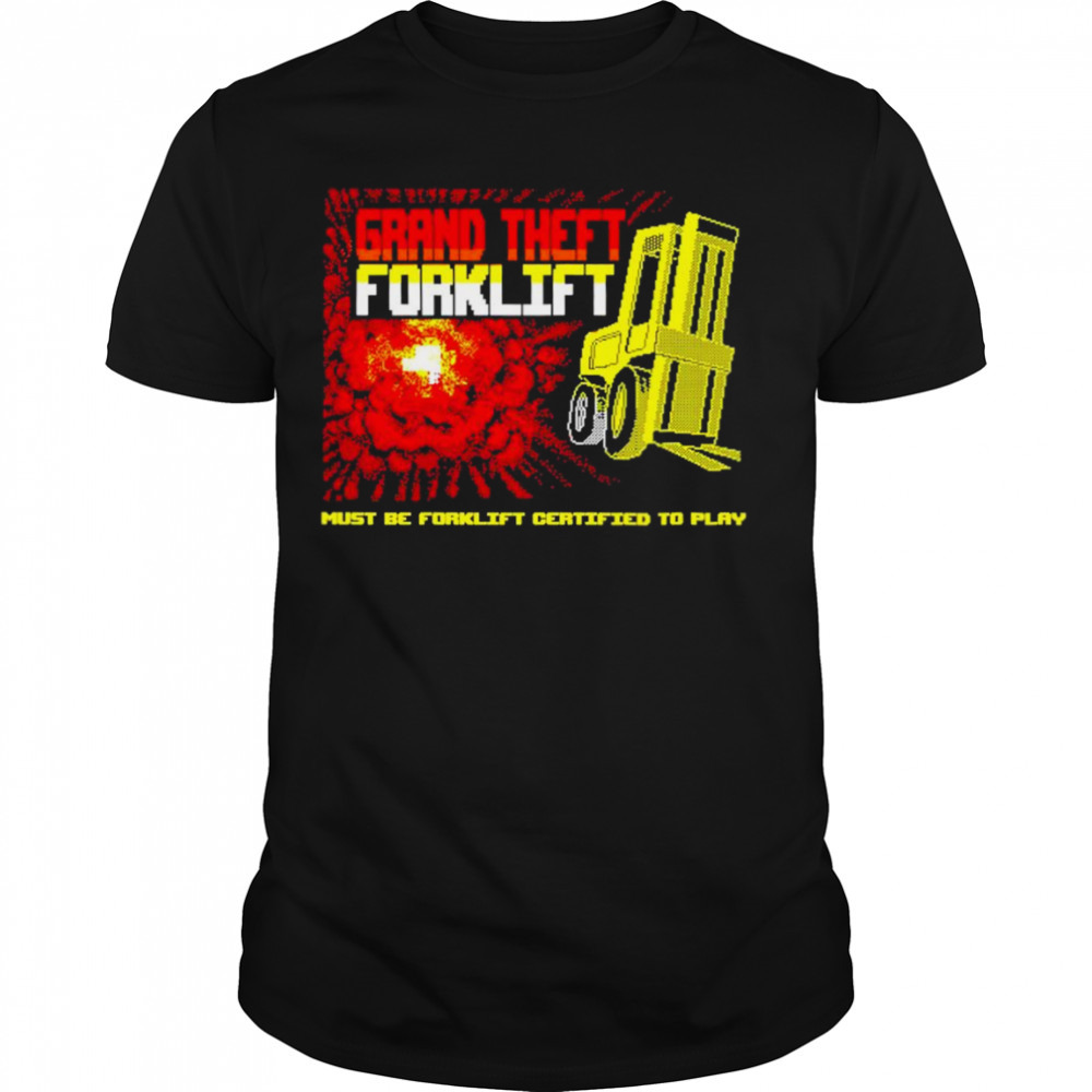 Grand theft forklift must be forklift certified to play shirt