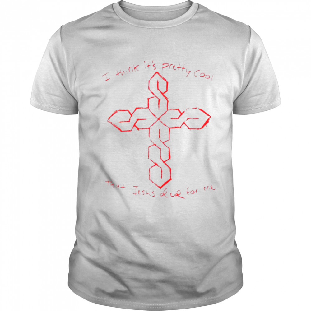 I think it’s pretty cool that jesus died for me shirt