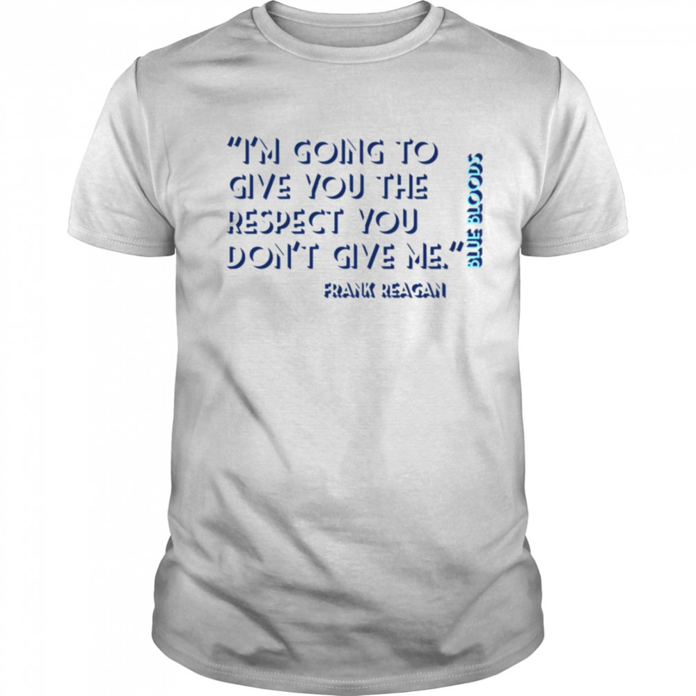 Im Going To Give You The Respect Blue Bloods shirt