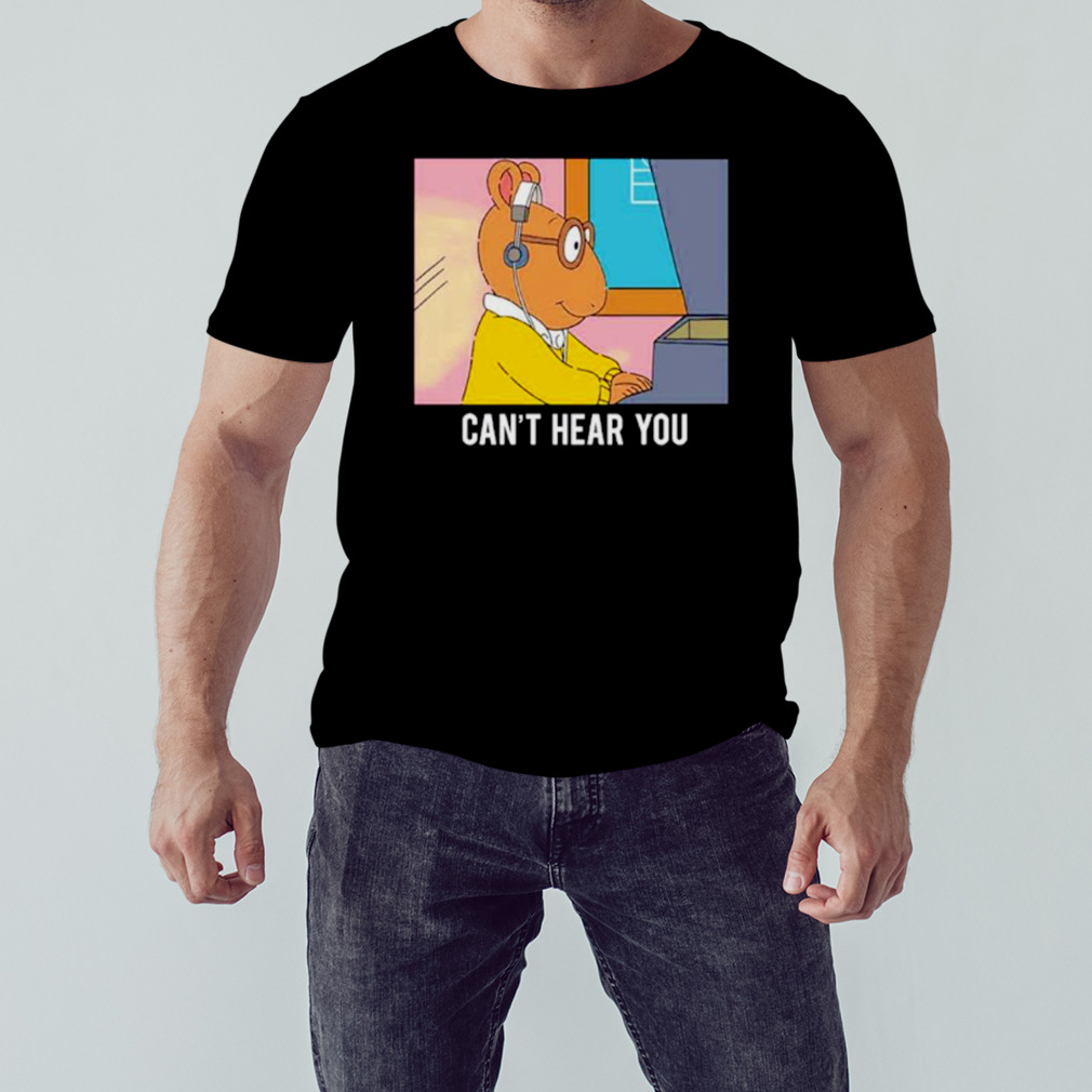 Arthur can’t hear you shirt