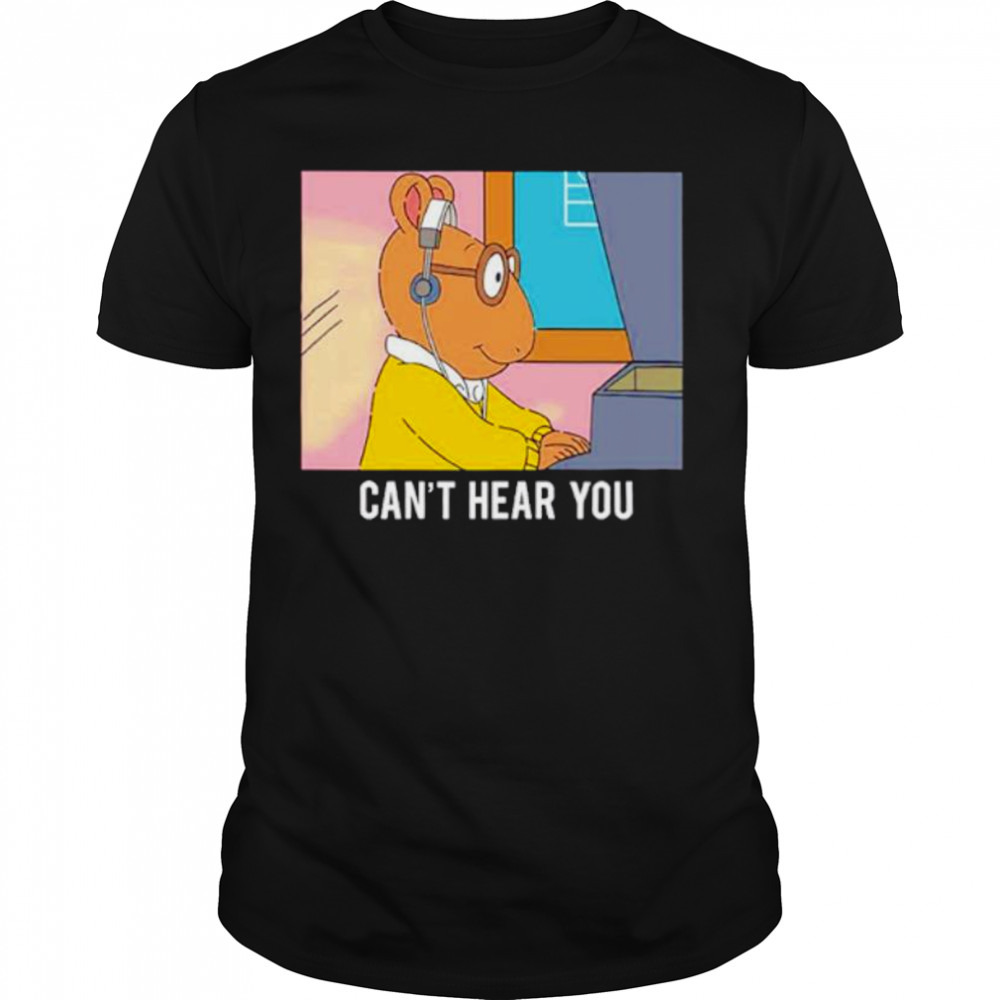 Arthur can’t hear you shirt