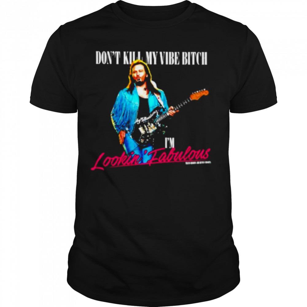 Don’t kill my vibe bitch I’m Lookin Fabulous shirt
