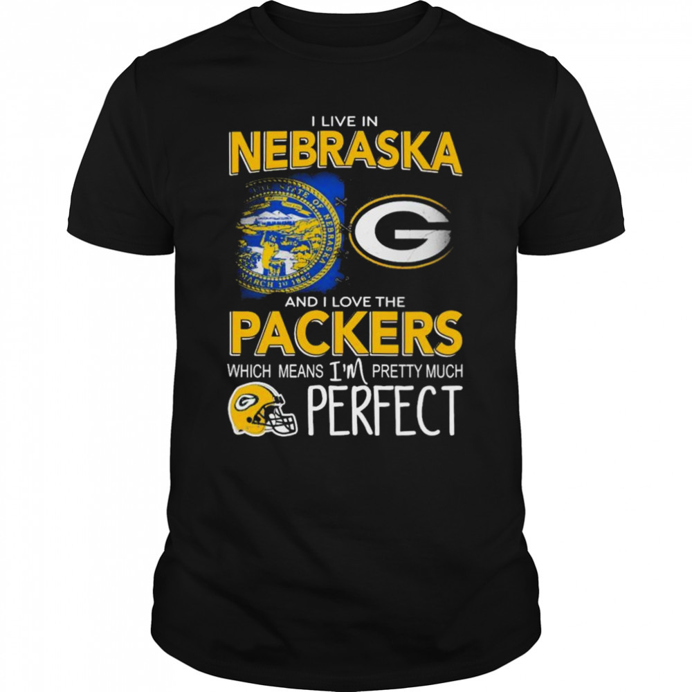 I Live In Nebraska And I Love The Packers Which Means I’m Pretty Much Perfect Shirt
