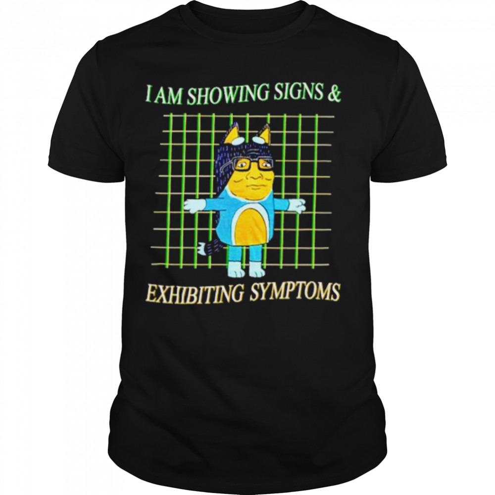 I am showing signs and exhibiting symptoms shirt