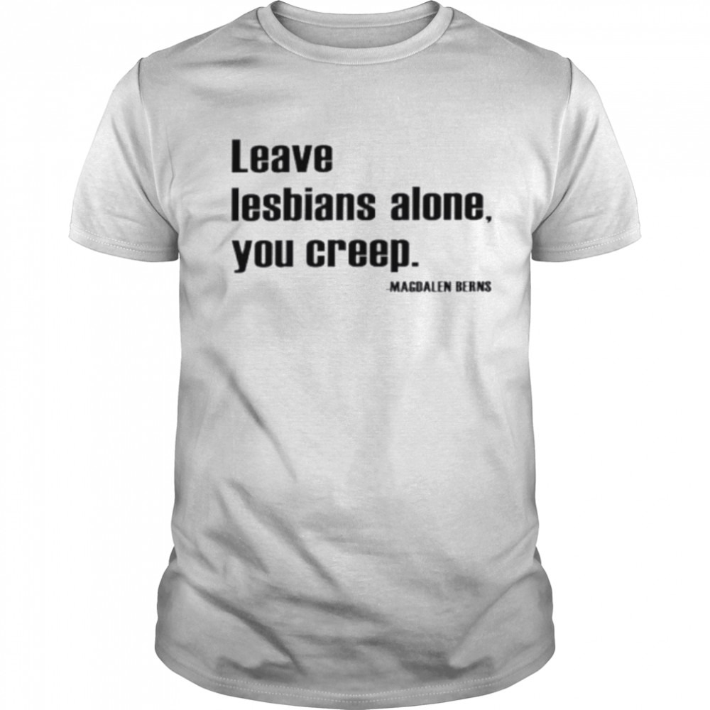 Leave lesbians alone you creep shirt