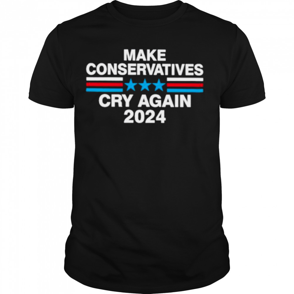 Make conservatives cry again 2024 shirt