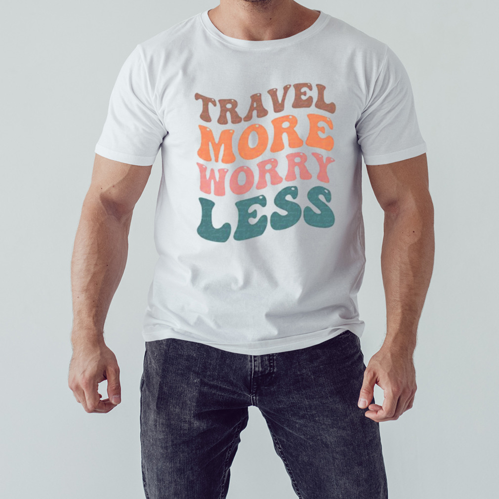 Travel more worry less shirt