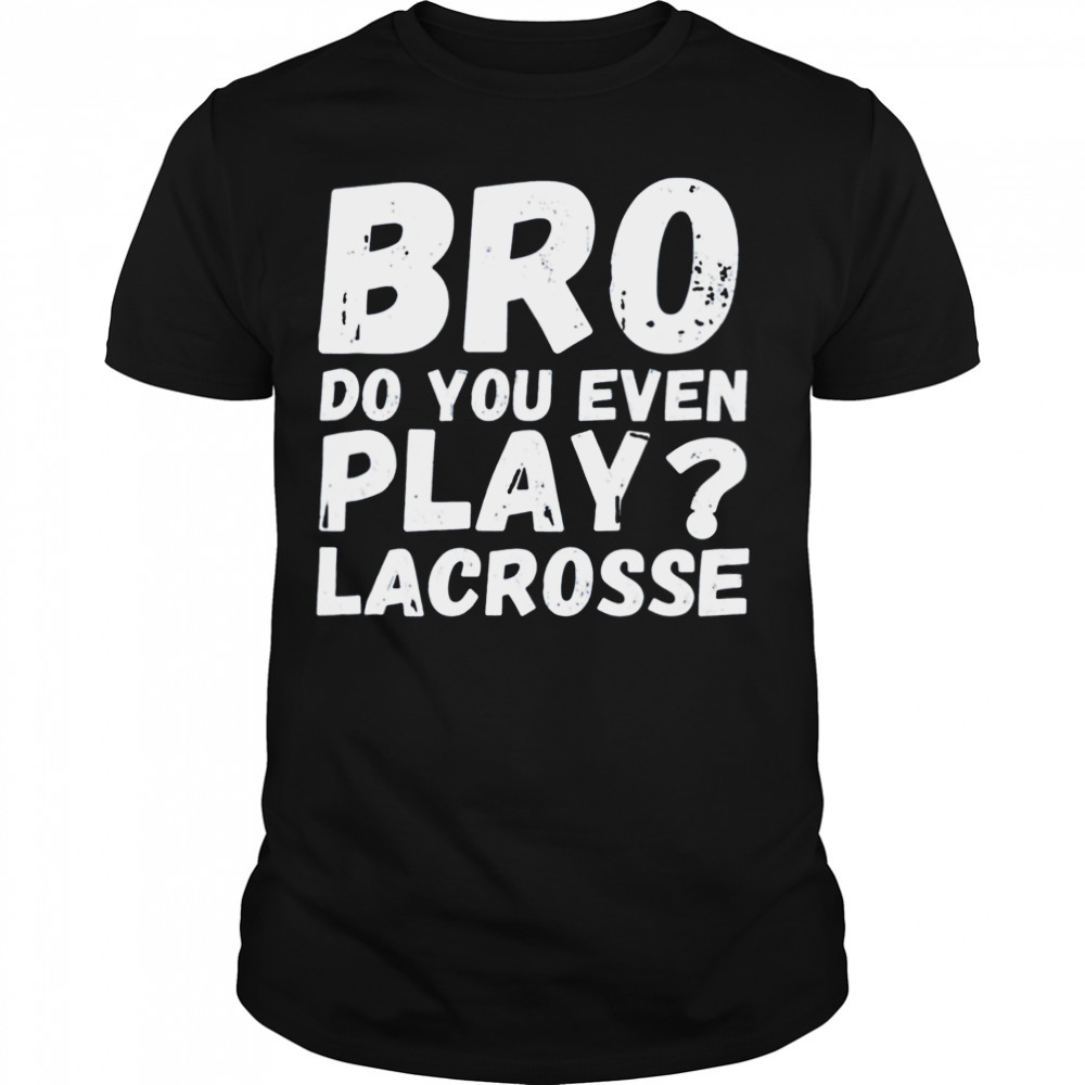 Bro Do You Even Play Lacrosse shirt