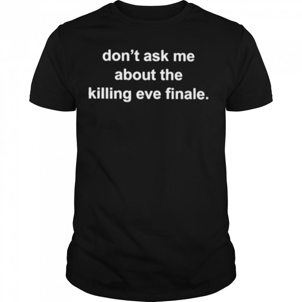 Don’t ask me about the killing eve finale shirt