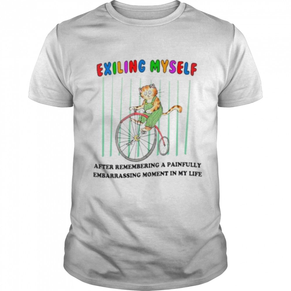 Exiling myself after remembering a painfully embarrassing moment in my life shirt