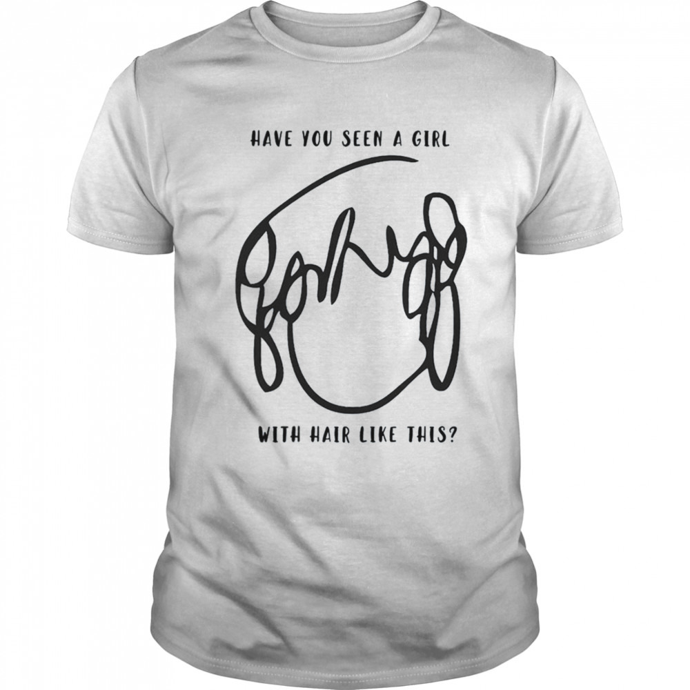 Have You Seen A Girl With Hair Like This shirt