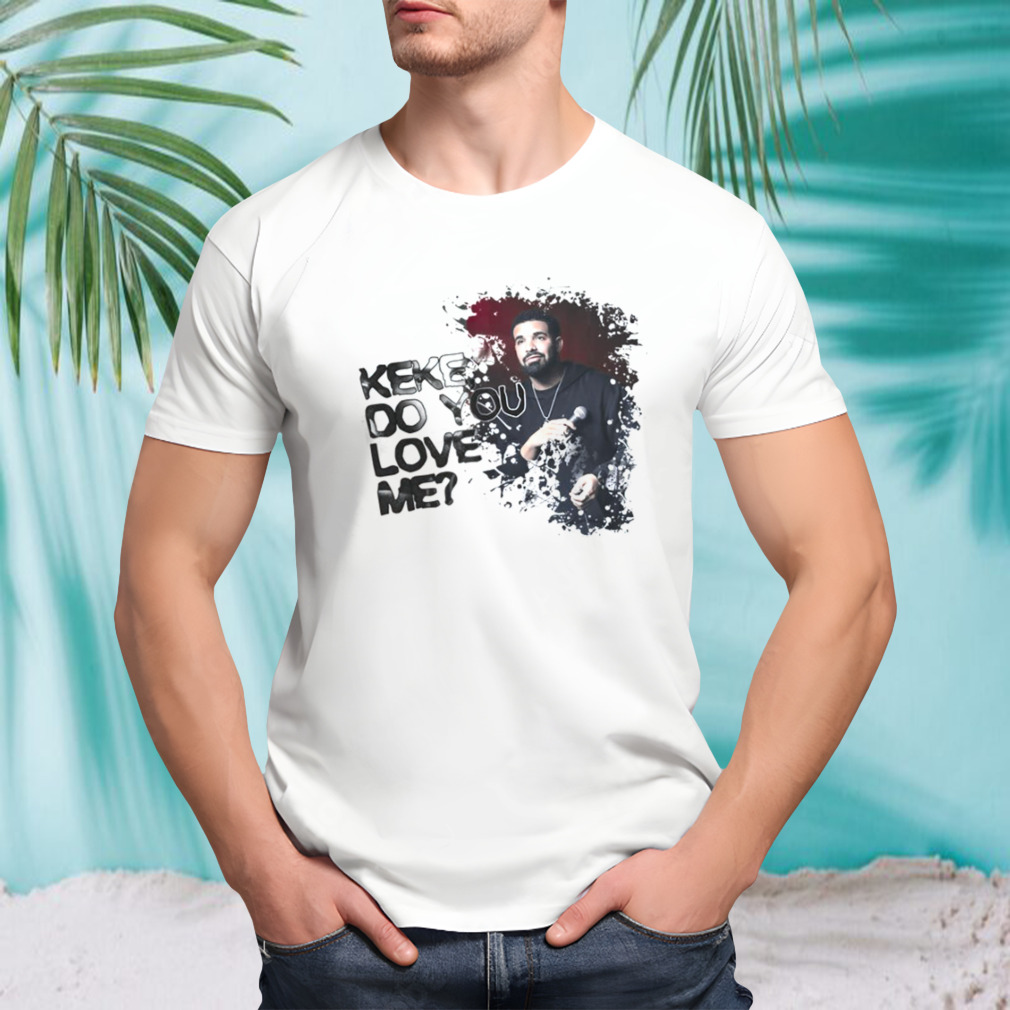 Keke Do You Love Me Drake shirt