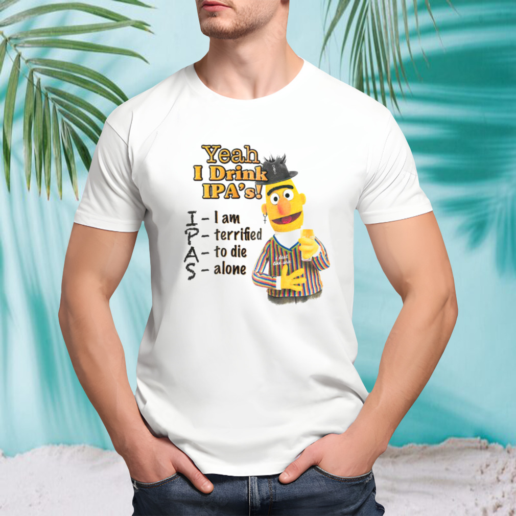Bert Yeah I drink ipas shirt