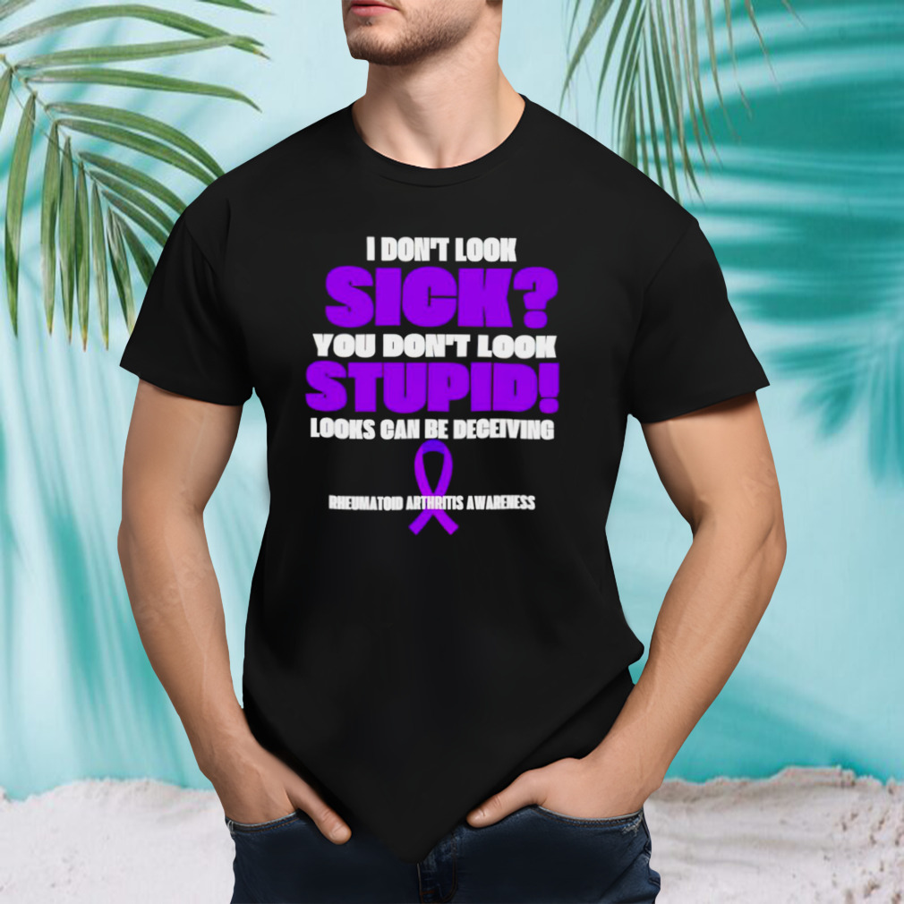 I don’t look sick you don’t look stupid look can be deceiving shirt