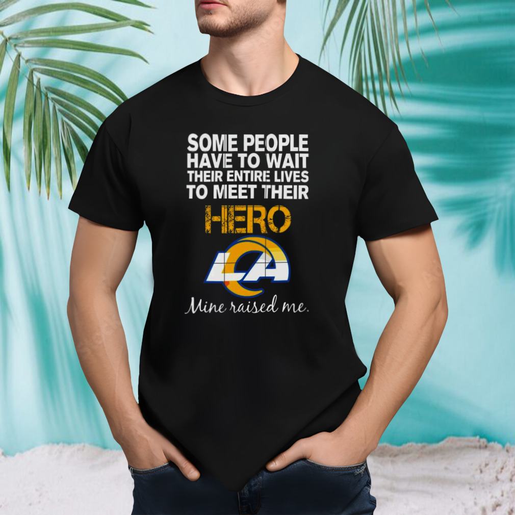 Some people have to wait their entire lives to meet their hero los angeles rams mine raised me shirt