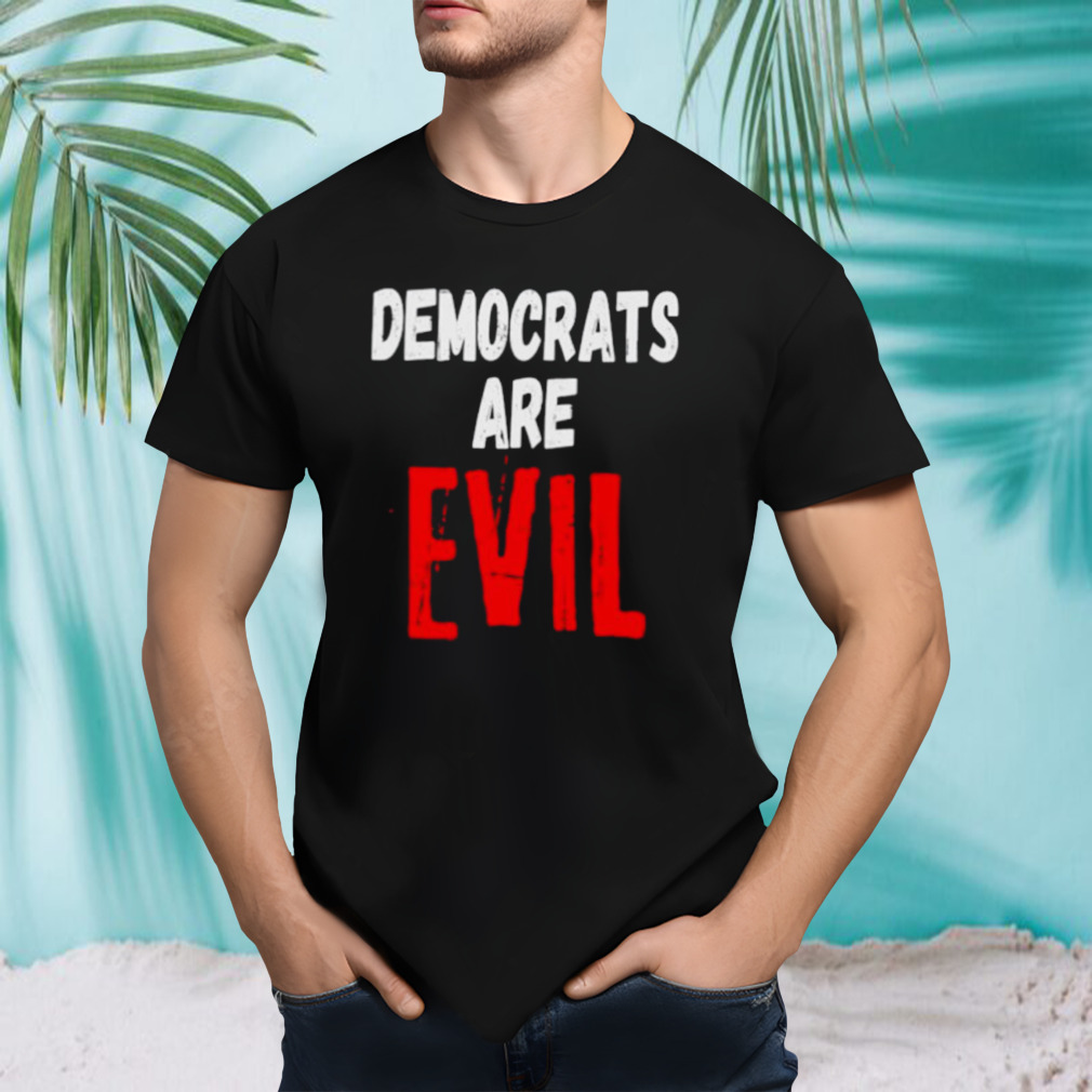 Democrats are evil shirt