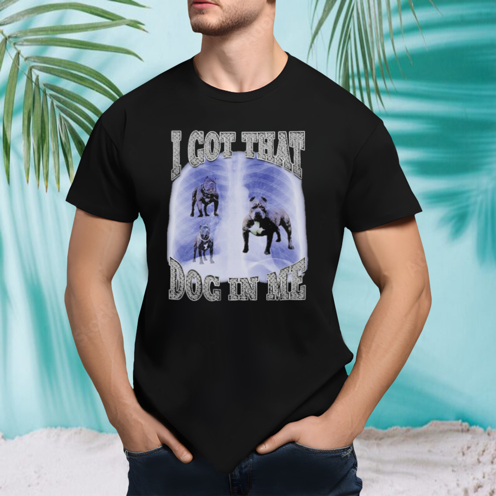 Got That Dog In Me T-Shirt