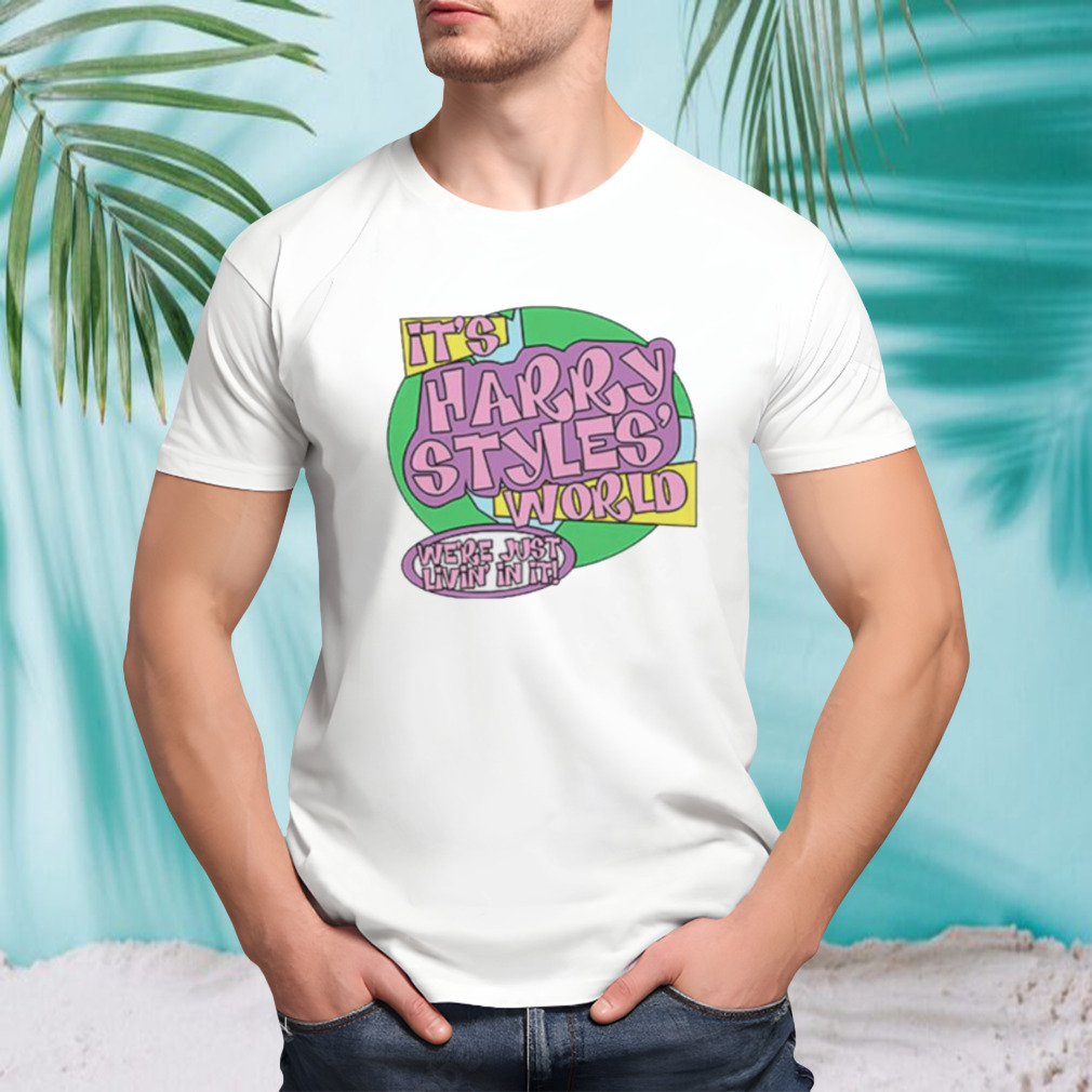 It’s Harry world we’re just livin’ in it shirt