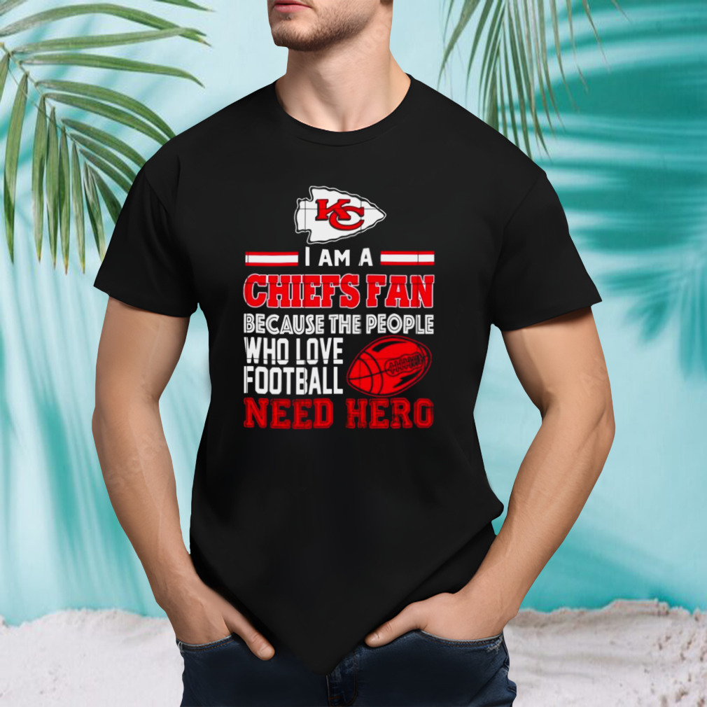 Kansas city Chiefs fan because the people who love Football need hero shirt