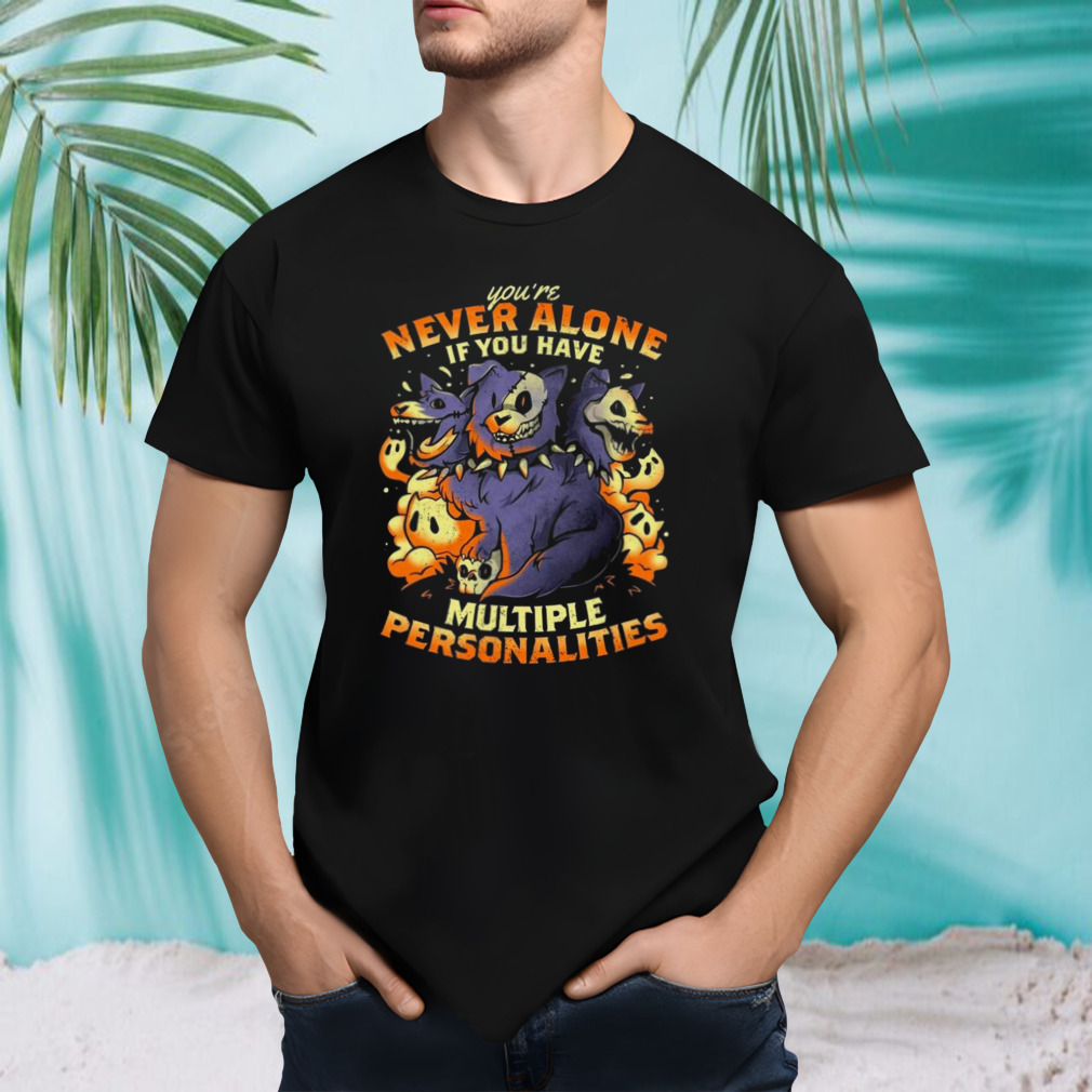 You’re never alone if you have multiple personalities shirt
