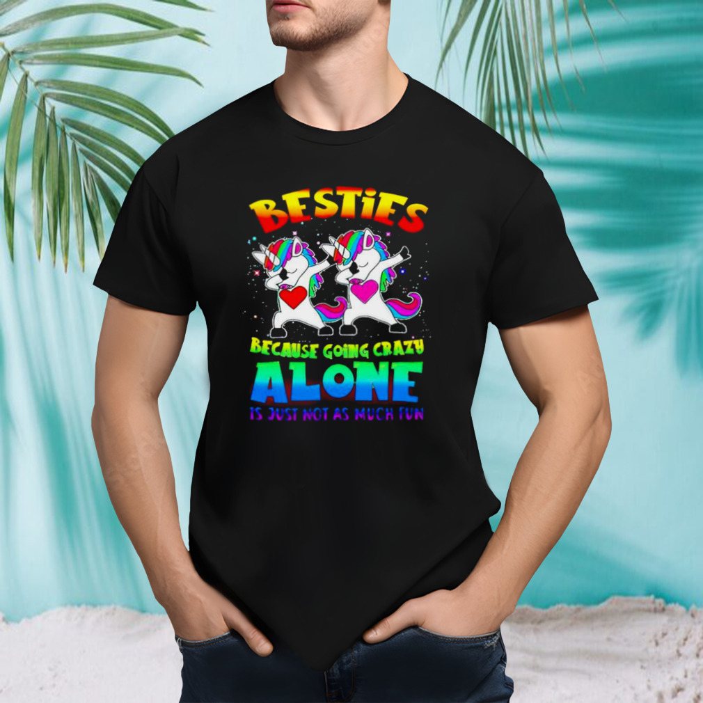 Unicorn Besties because going crazy alone it just not as much fun T-shirt