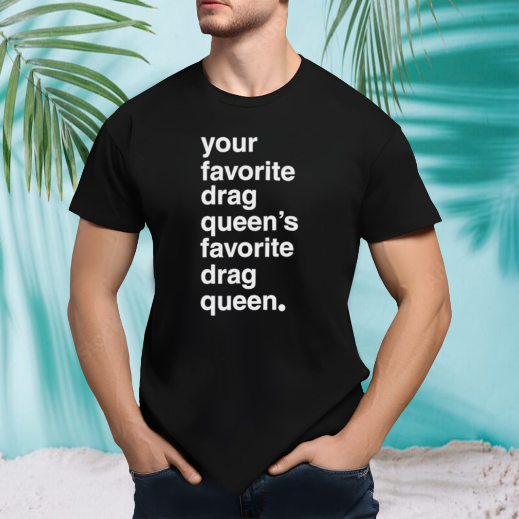 Your favorite drag queen shirt