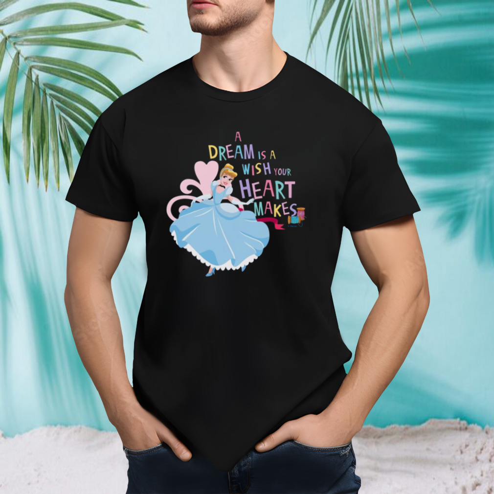 A Dream Is A Wish Your Heart Makes Cinderella shirt