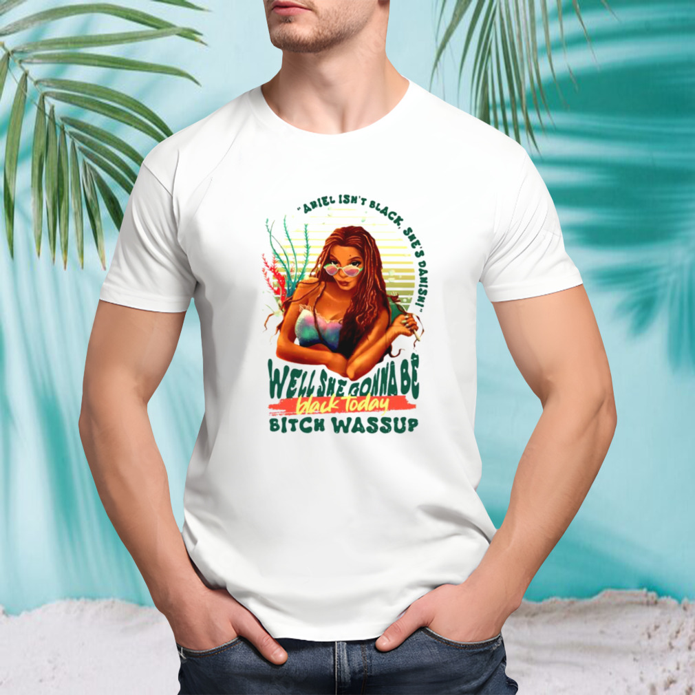Ariel isn’t black she’s danish well she gonna be black today shirt