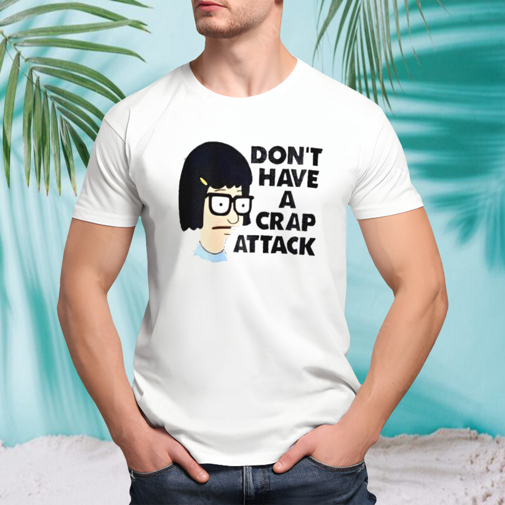 Bob’s Burgers don’t have a crap attack shirt