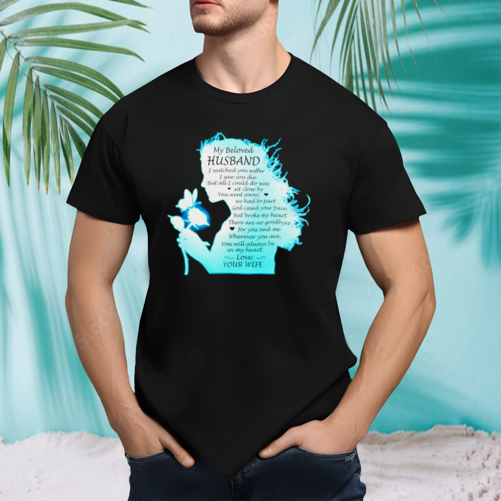 My beloved Husband I watched you suffer shirt