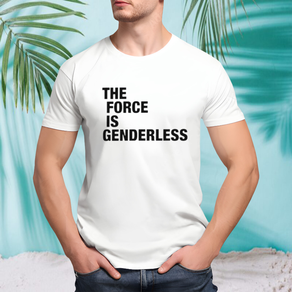 The force is genderless shirt