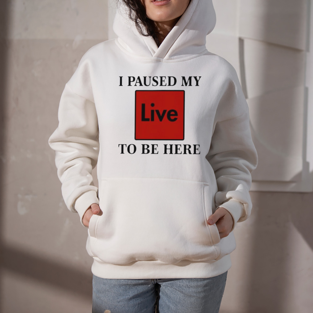 I paused my live to be here shirt 5 Hoodie