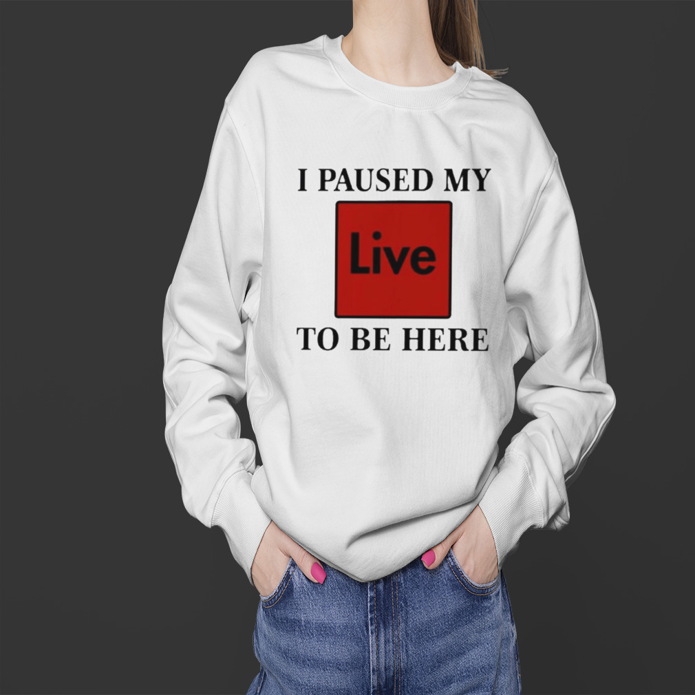 I paused my live to be here shirt 4 Sweater
