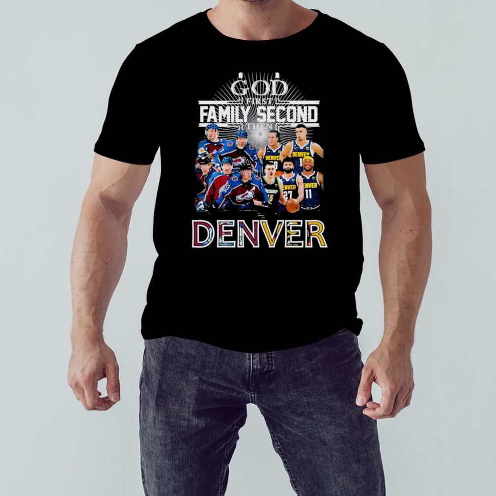 God First Family Second Then Denver Nuggets And Colorado Avalanche Shirt