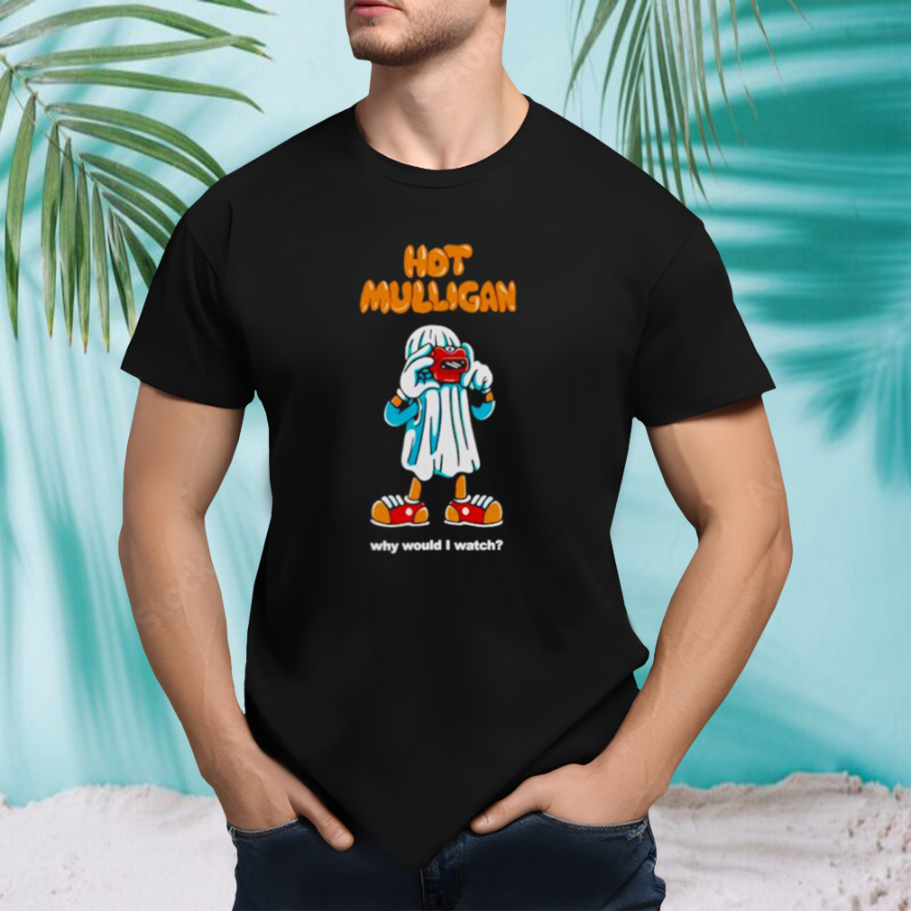 Hot mulligan why would I watch shirt