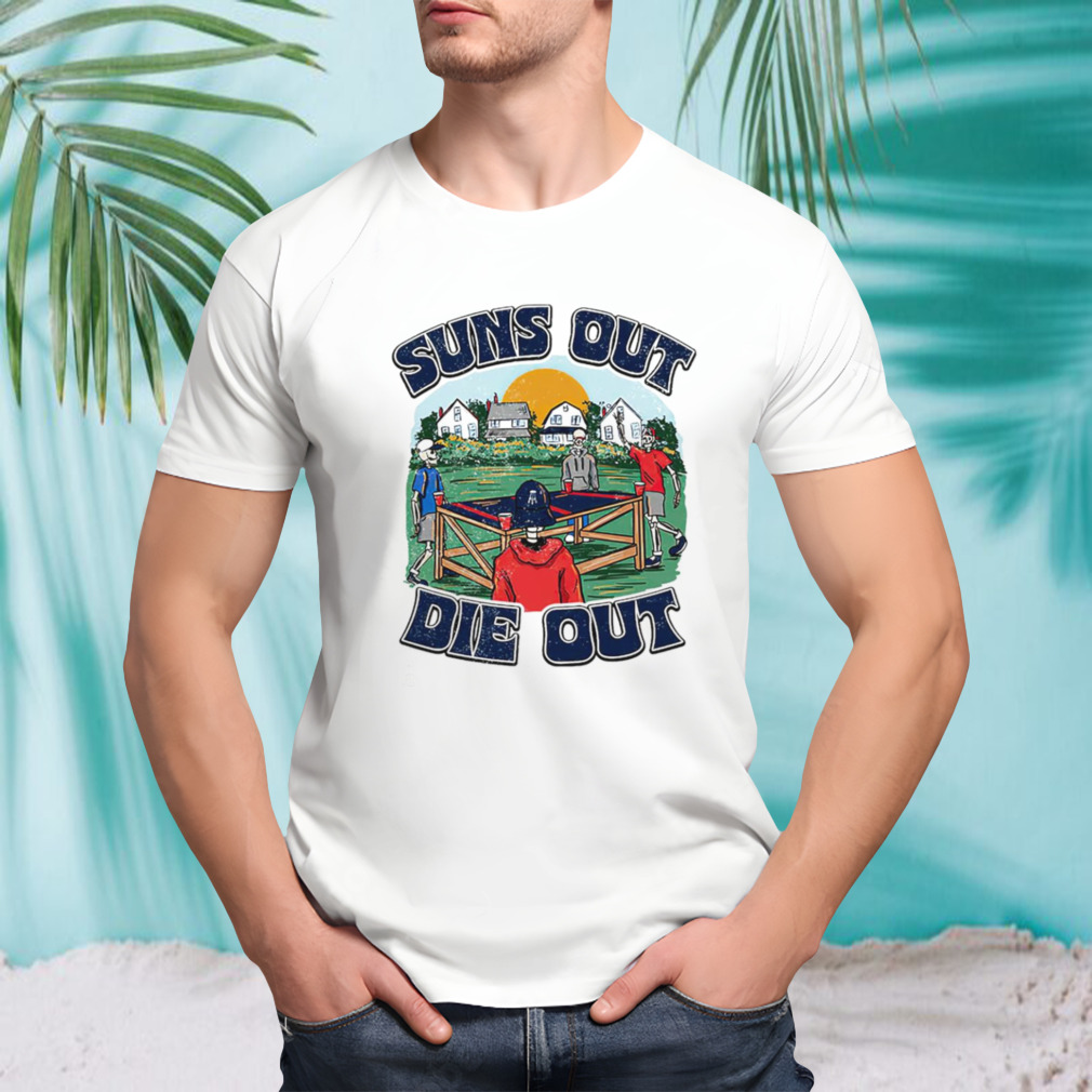 Suns out die out shirt