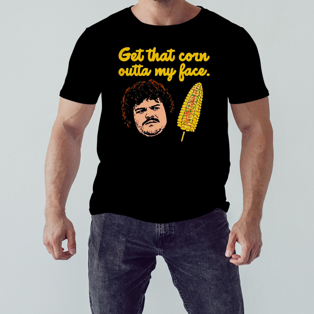 Get that corn outta my face shirt
