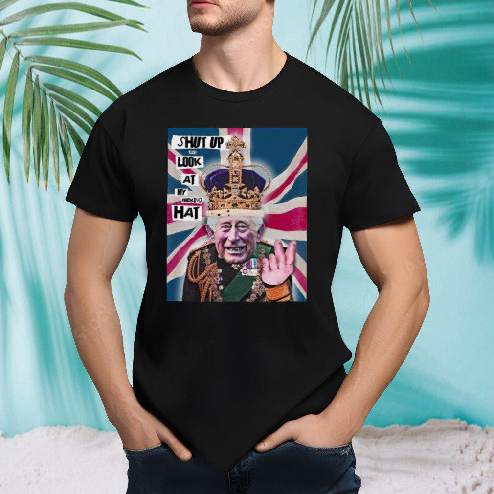 Shut Up And Look At My Fucking Hat Shirt